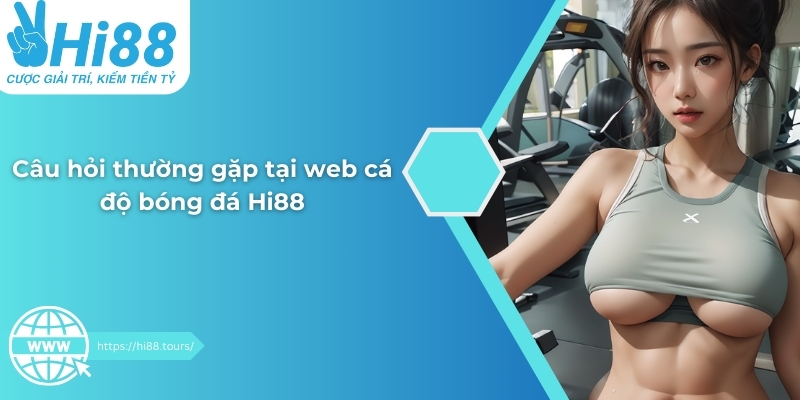 Câu hỏi thường gặp tại web cá độ bóng đá Hi88